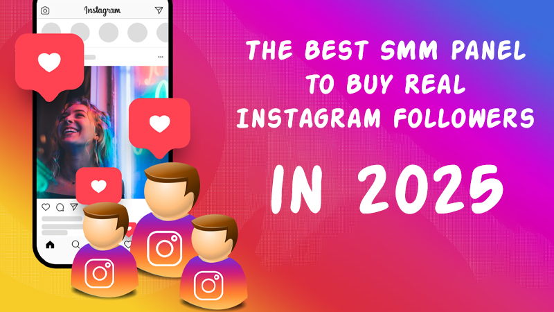 The Best SMM Panel to Buy Real Instagram Followers in 2025