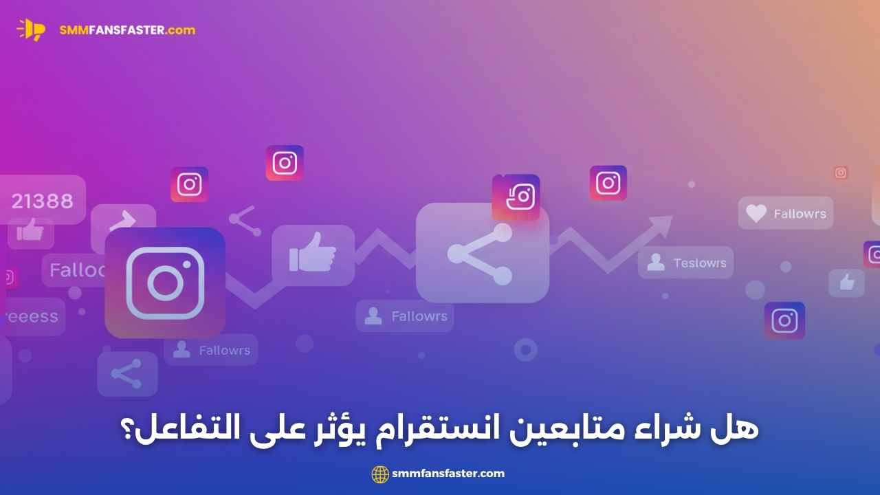 هل شراء متابعين انستقرام يؤثر على التفاعل؟ اكتشف الحقيقة الآن