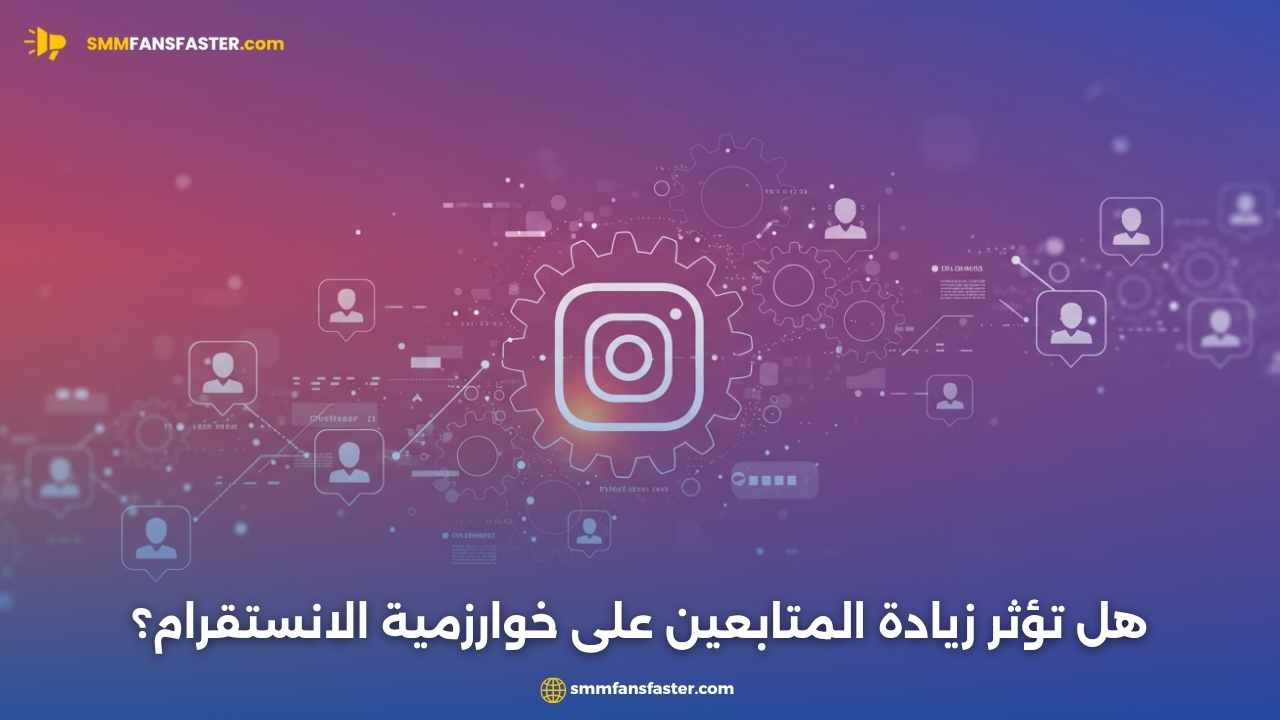 هل تؤثر زيادة المتابعين على خوارزمية الانستقرام؟ اكتشف الآن!