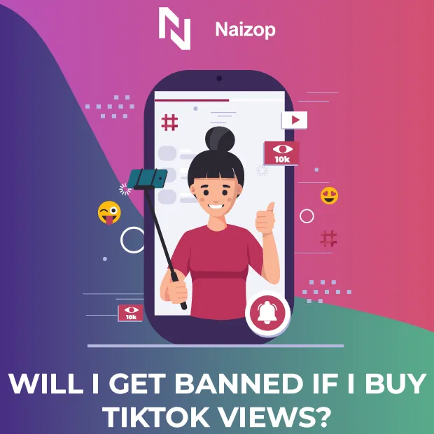 Will I Get Banned If I Buy TikTok Views from Naizop?