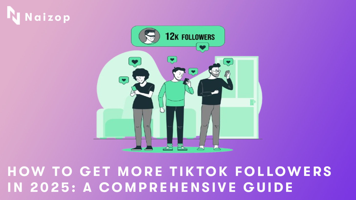 How to Get More TikTok Followers in 2025: A Comprehensive Guide