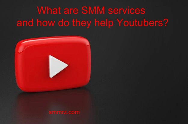 What are SMM services and how do they help Youtubers?