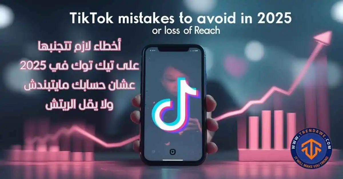 أخطاء لازم تتجنبها على تيك توك في 2025 عشان حسابك مايتبندش ولا يقل الريتش