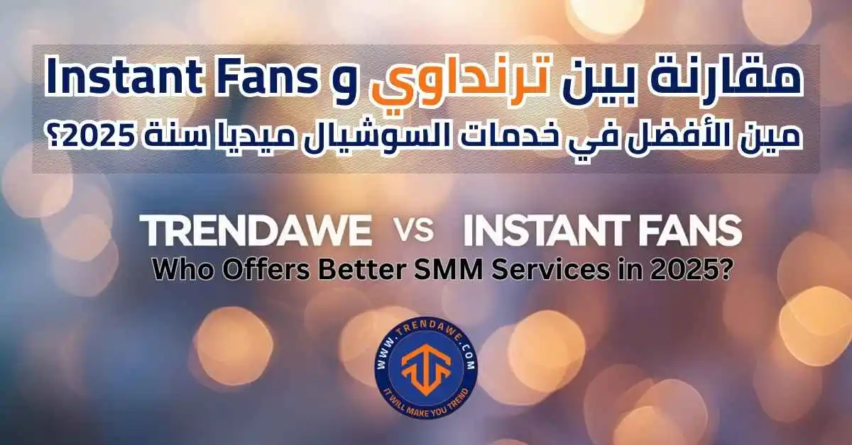 مقارنة بين ترنداوي وInstant Fans: مين الأفضل في خدمات السوشيال ميديا سنة 2025؟