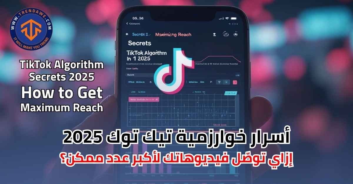 أسرار خوارزمية تيك توك 2025: إزاي توصّل فيديوهاتك لأكبر عدد ممكن؟