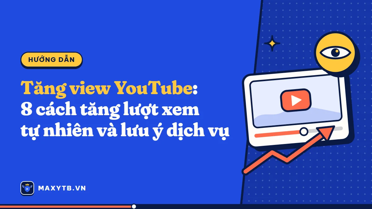Tăng view YouTube: 8 cách tăng lượt xem tự nhiên và lưu ý dịch vụ