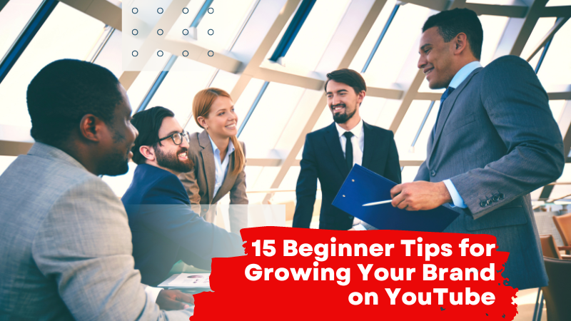 15 Beginners Tips for Growing Your Brand on YouTube