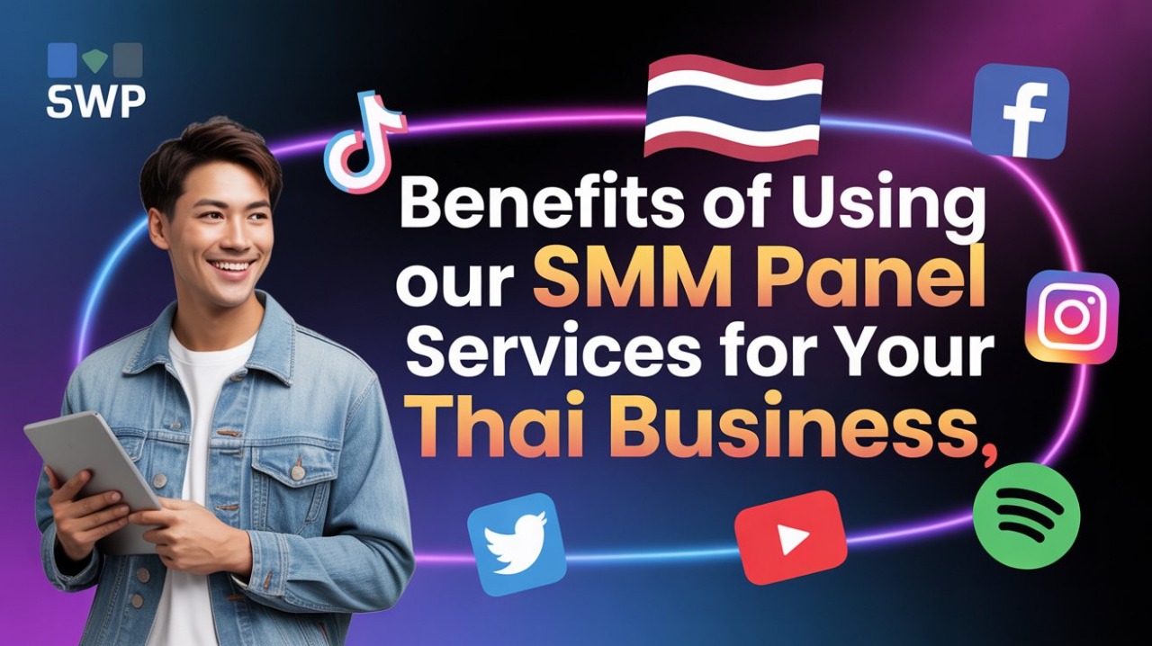 Benefits of Using Our SMM Panel Services for Your Thai Business