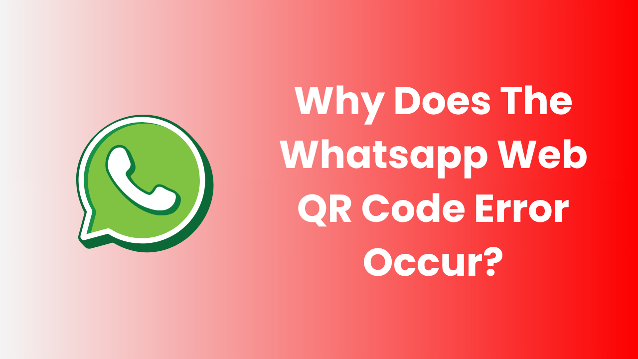 Why Does The Whatsapp Web QR Code Error Occur?