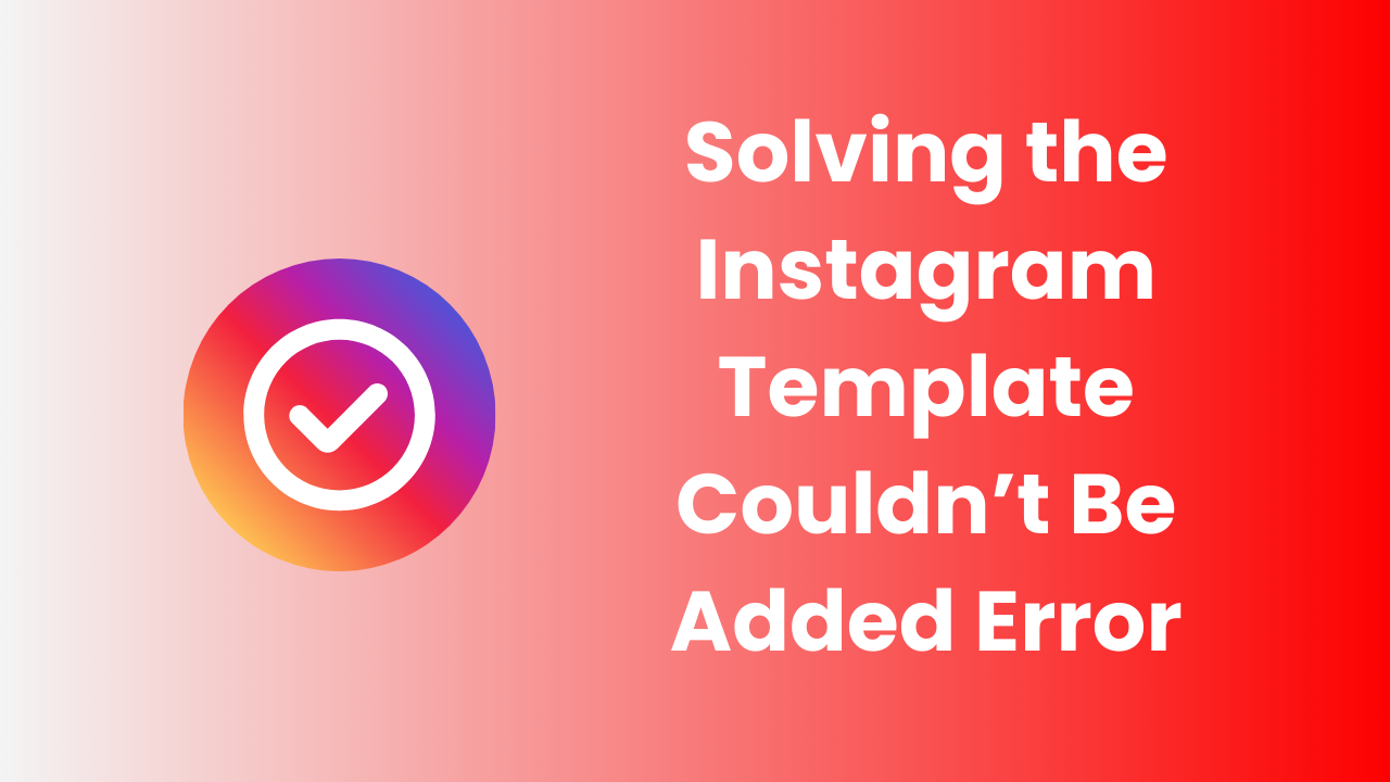 Solving the Instagram Template Couldn’t Be Added Error