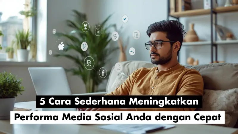 5 Cara Sederhana Meningkatkan Performa Media Sosial Anda dengan Cepat