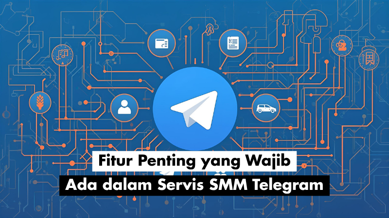 Fitur Penting yang Wajib Ada dalam Servis SMM Telegram