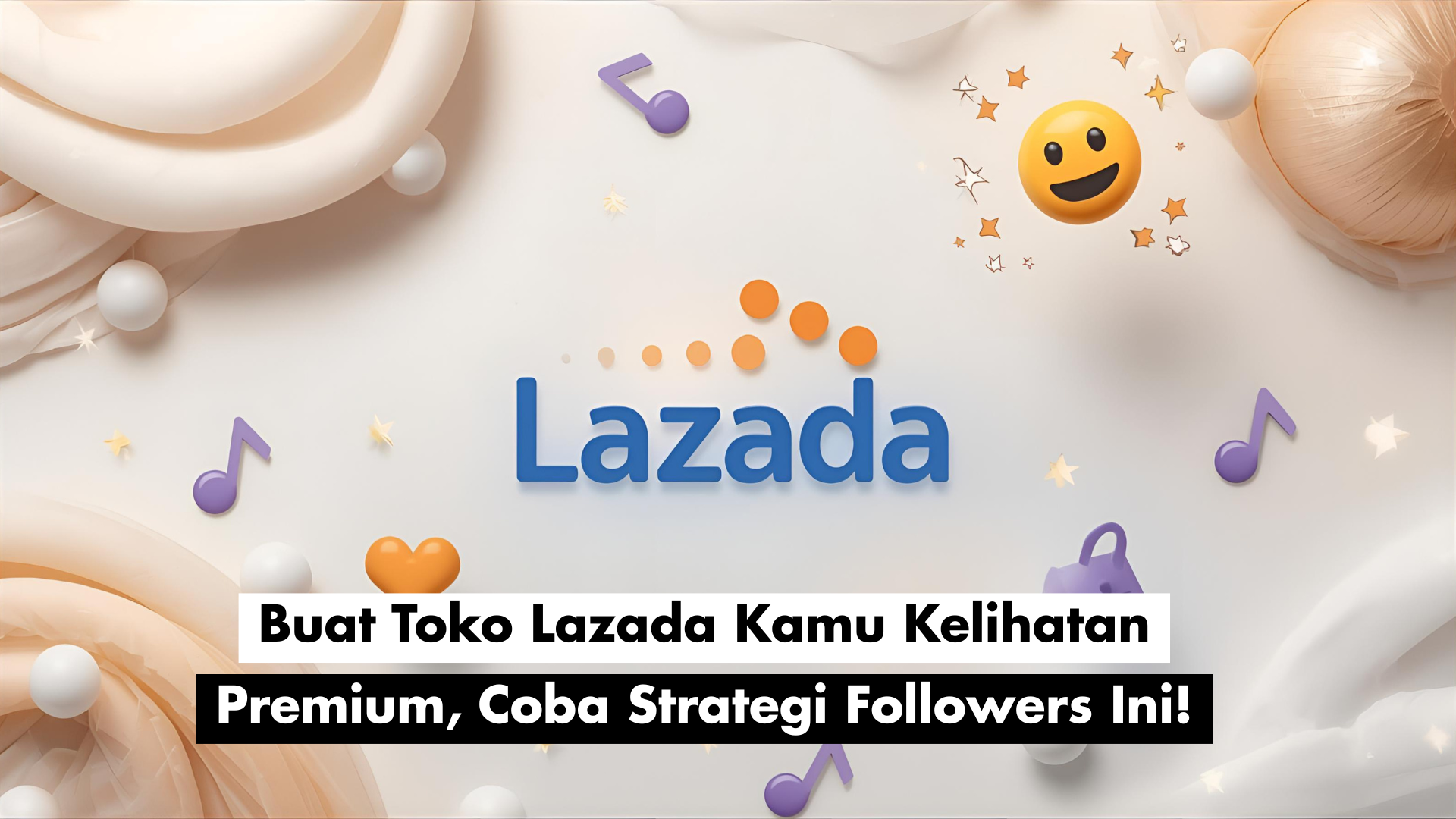 Buat Toko Lazada Kamu Kelihatan Premium, Coba Strategi Followers Ini!