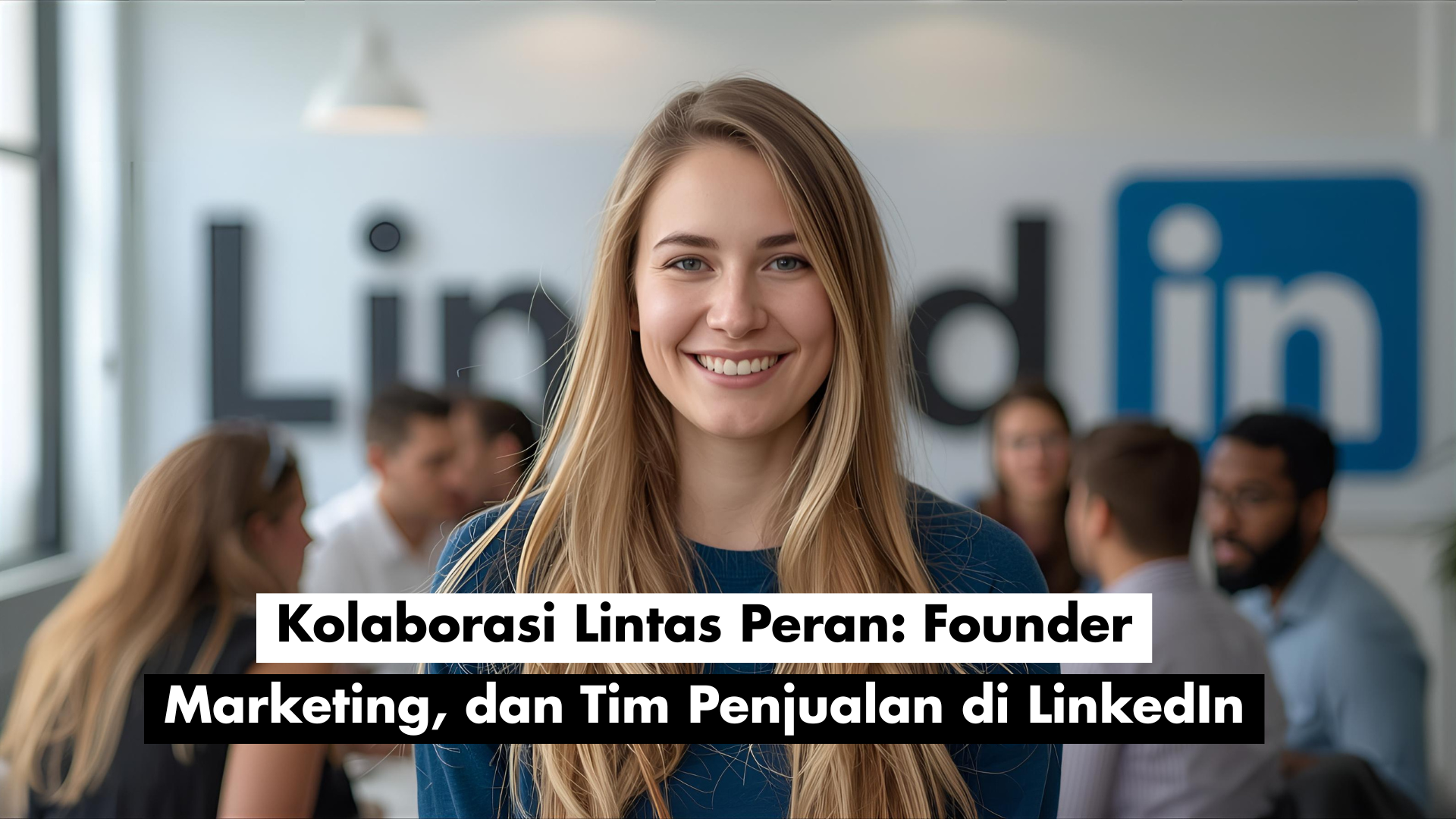Kolaborasi Lintas Peran: Founder, Marketing, dan Tim Penjualan di LinkedIn