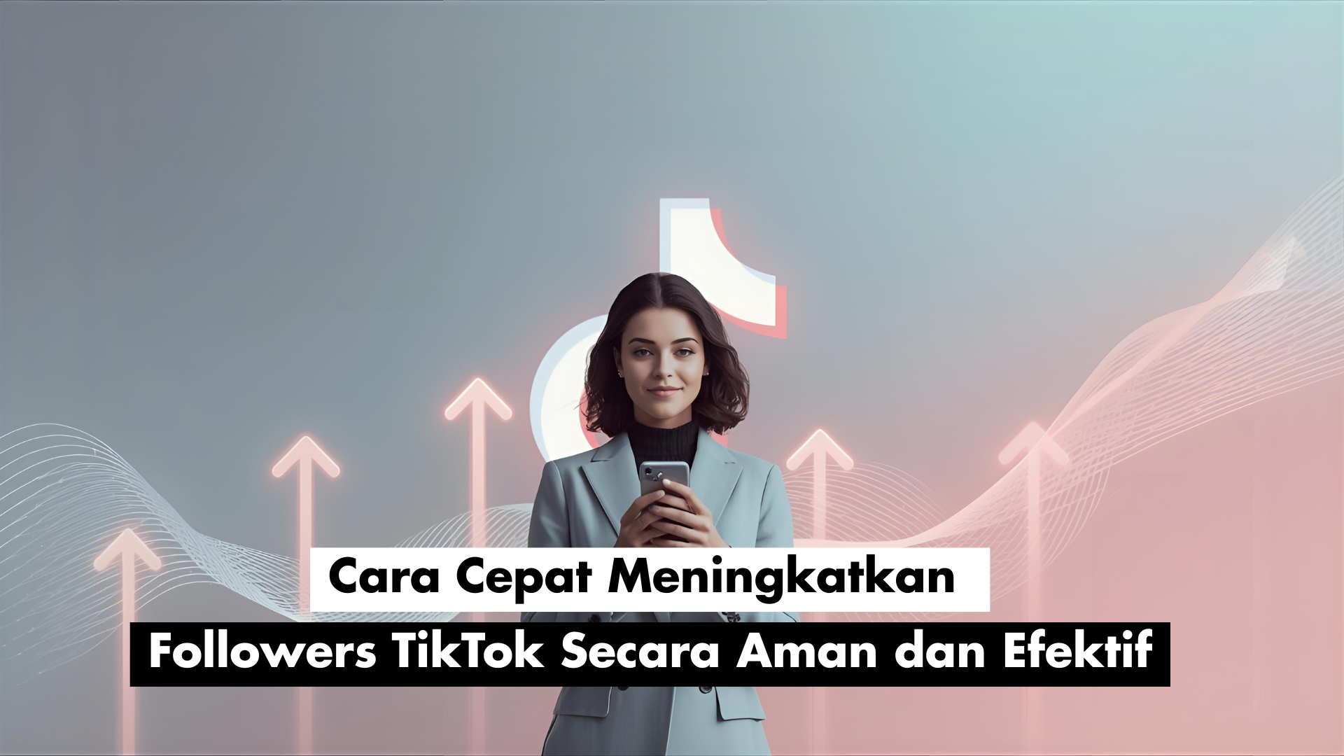 Cara Cepat Meningkatkan Followers TikTok Secara Aman dan Efektif