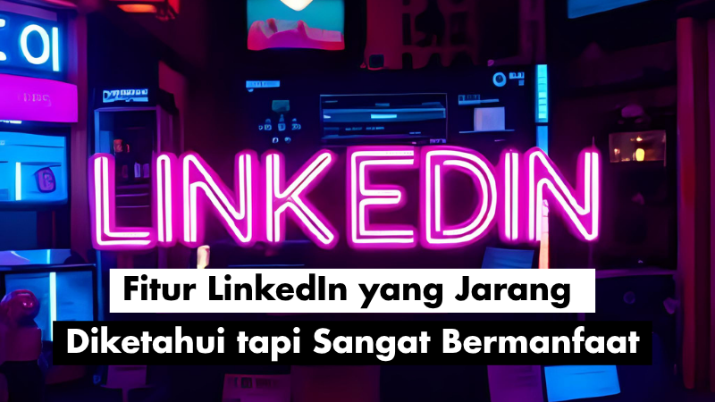 Fitur LinkedIn yang Jarang Diketahui tapi Sangat Bermanfaat