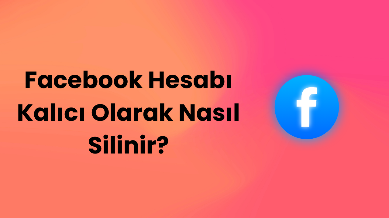 Facebook Hesabı Kalıcı Olarak Nasıl Silinir?