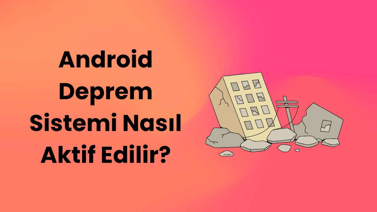 Android Deprem Sistemi Nasıl Aktif Edilir?