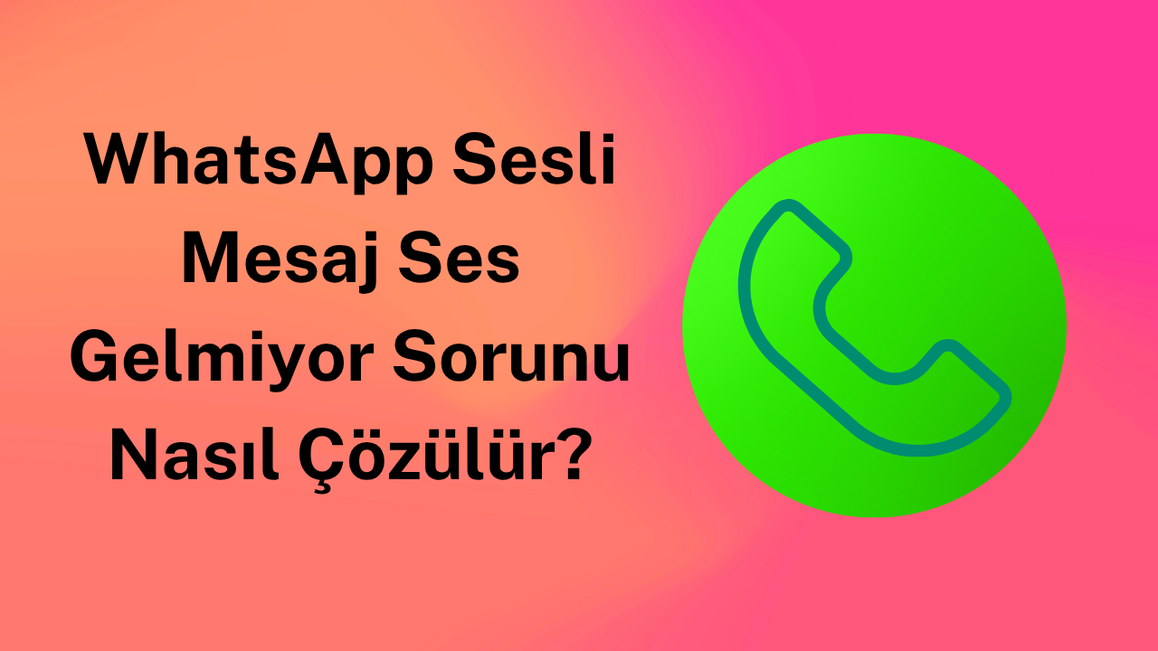 WhatsApp Sesli Mesaj Ses Gelmiyor Sorunu Nasıl Çözülür?