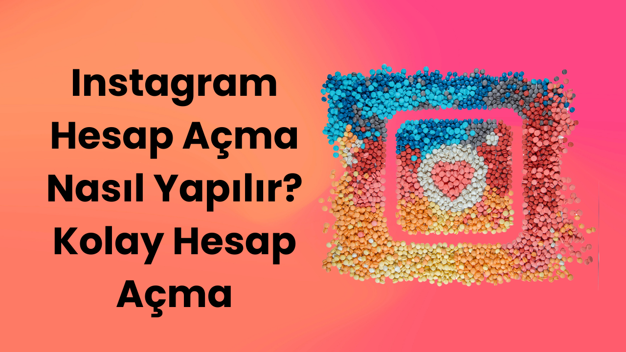 Instagram Hesap Açma Nasıl Yapılır? Kolay Hesap Açma