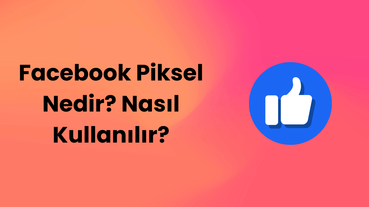 Facebook Piksel Nedir? Nasıl Kullanılır?