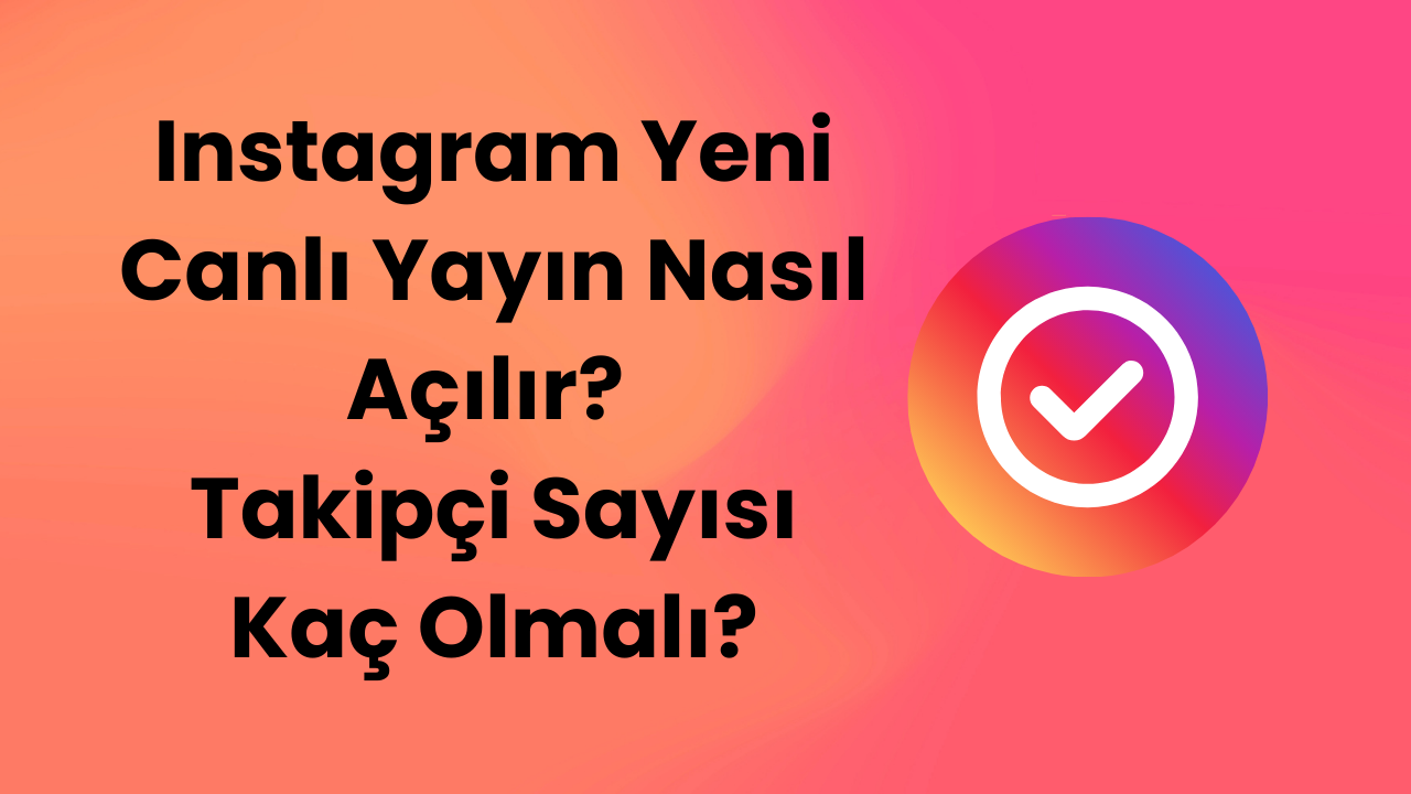 Instagram Yeni Canlı Yayın Nasıl Açılır? Takipçi Sayısı Kaç Olmalı?