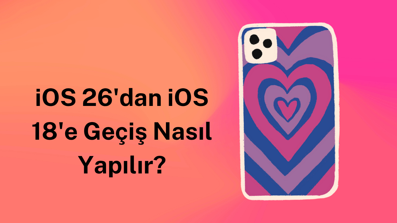 iOS 26'dan iOS 18'e Geçiş Nasıl Yapılır?