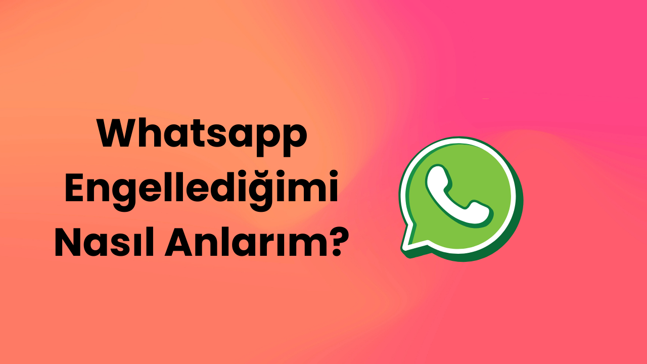 Whatsapp Engellediğimi Nasıl Anlarım?