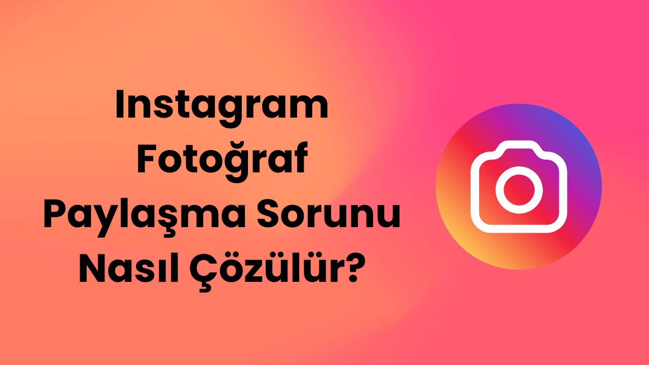 Instagram Fotoğraf Paylaşma Sorunu Nasıl Çözülür?