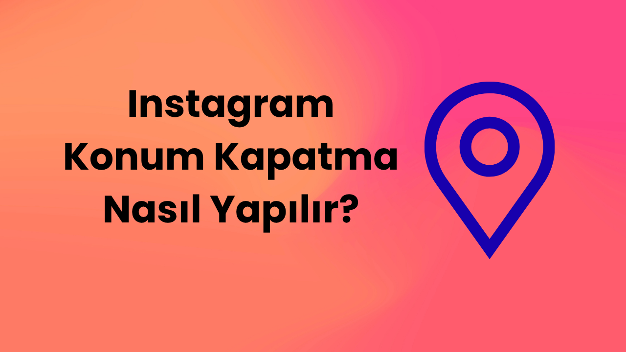 Instagram Konum Kapatma Nasıl Yapılır?
