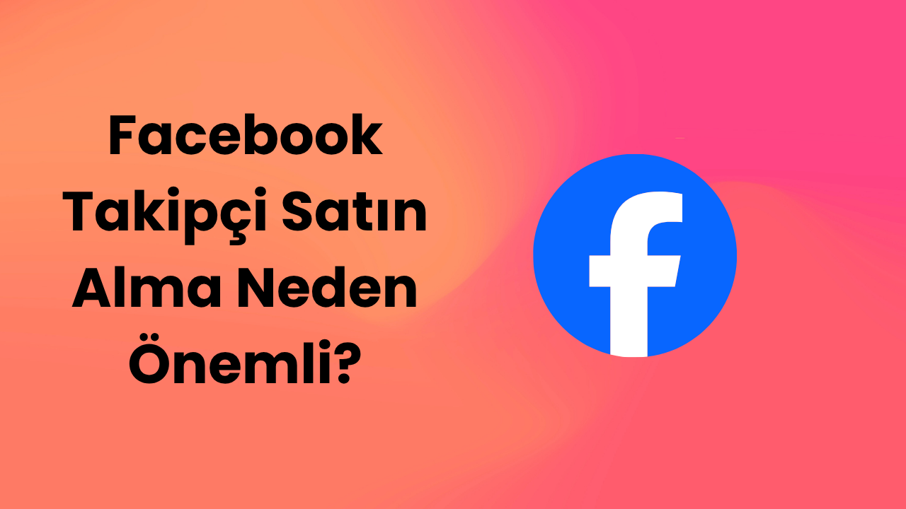 Facebook Takipçi Satın Alma Neden Önemli?