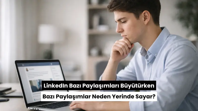 LinkedIn Bazı Paylaşımları Büyütürken Bazı Paylaşımlar Neden Yerinde Sayar?