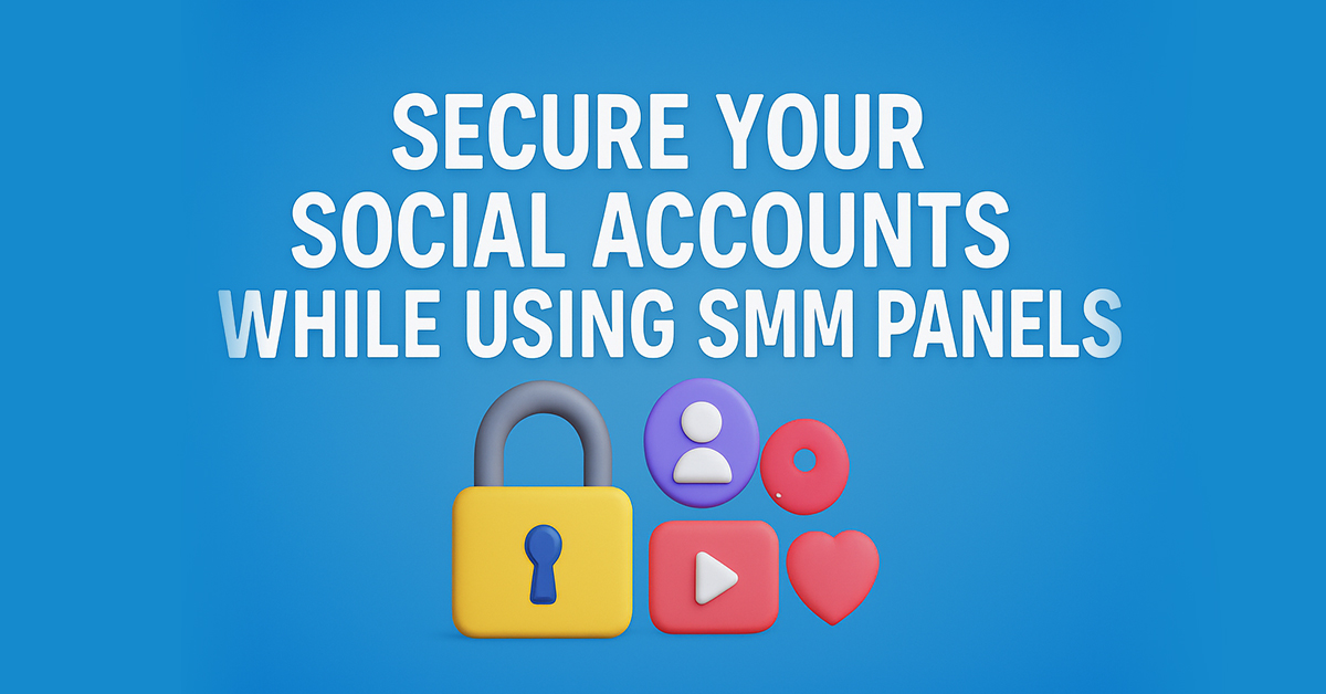 How to Secure Your Social Accounts While Using SMM Panels