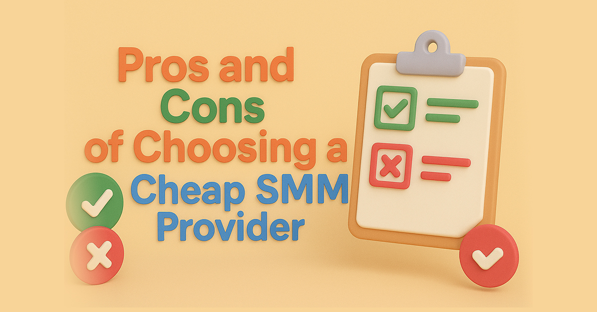 Pros and Cons of Choosing a Cheap SMM Provider You Need to Know