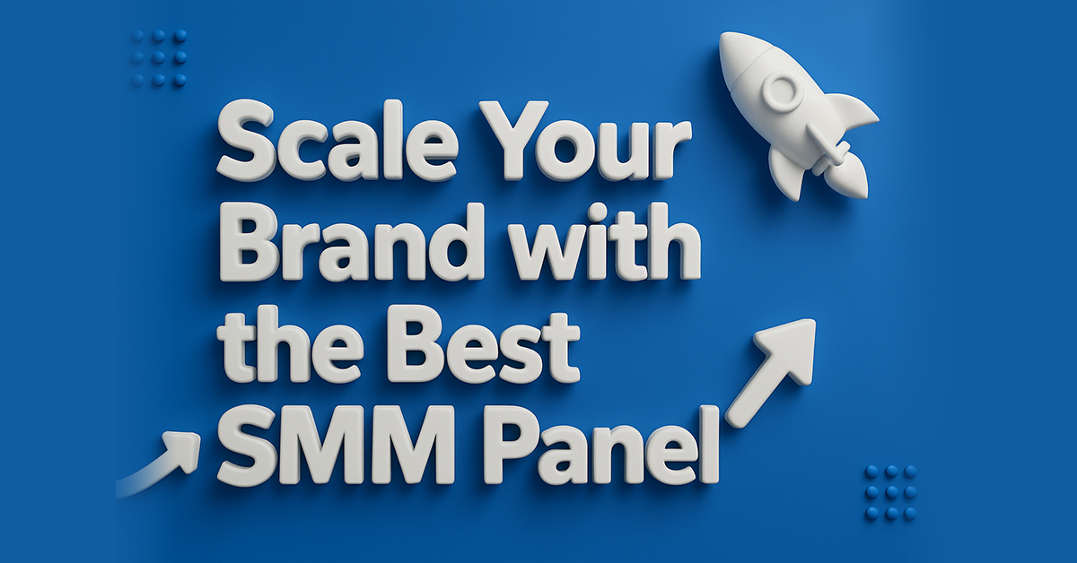 Scale Your Brand with the Best SMM Panel: Real Way to Grow