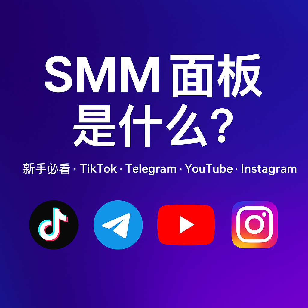 SMM 面板是什么？新手必看，TikTok、Telegram、YouTube、Instagram 营销技巧