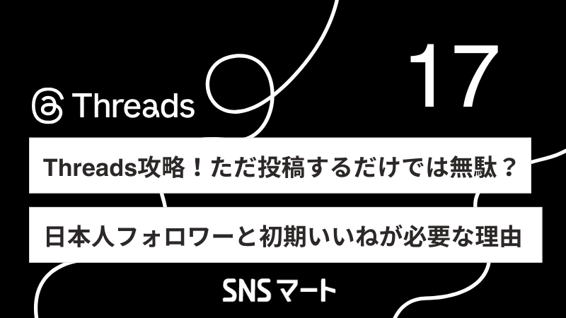 【Threads攻略】ただ投稿するだけでは無駄？スレッズで日本人フォロワーと初期いいねが絶対に必要な理由