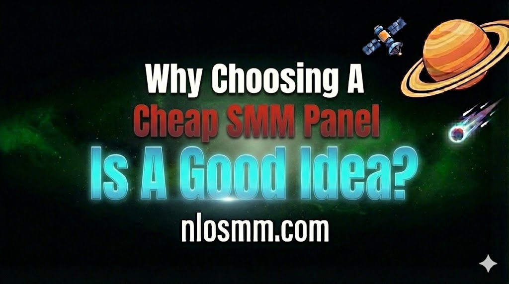 Why Choosing A Cheap SMM Panel Is A Good Idea? - NLO SMM Blog