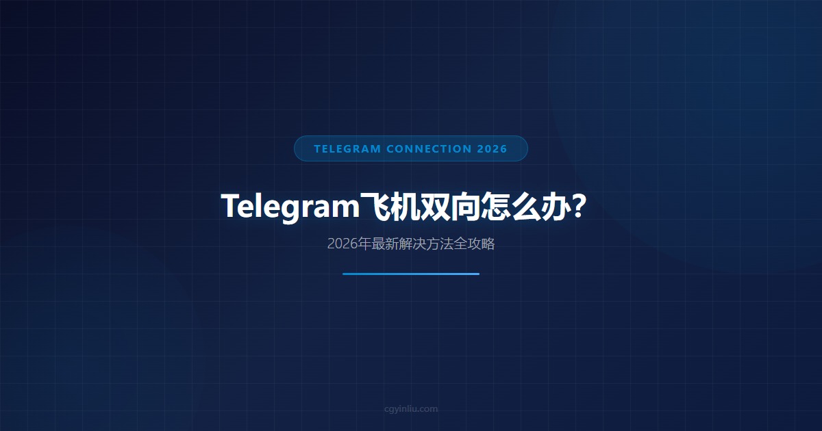 Telegram飞机双向怎么办封面图 - 2026最新TG连接教程 - cgyinliu.com