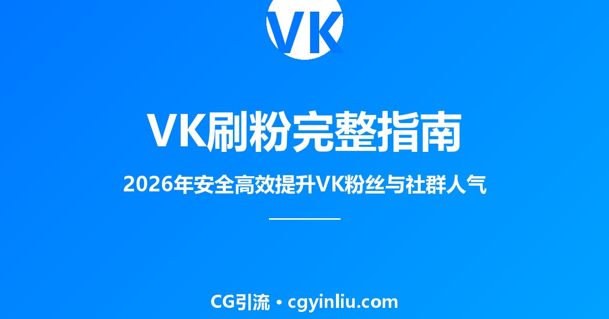 VK刷粉完整指南：2026年如何安全高效提升VK粉丝与社群人气