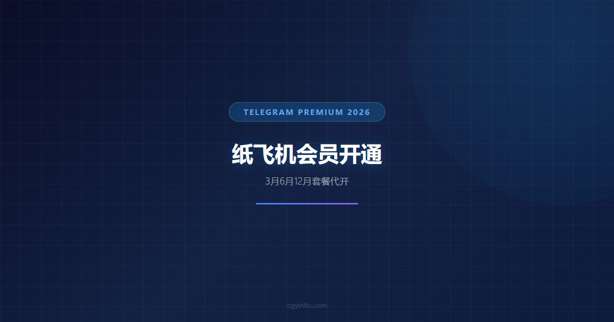 Telegram 纸飞机会员开通攻略 cgyinliu.com