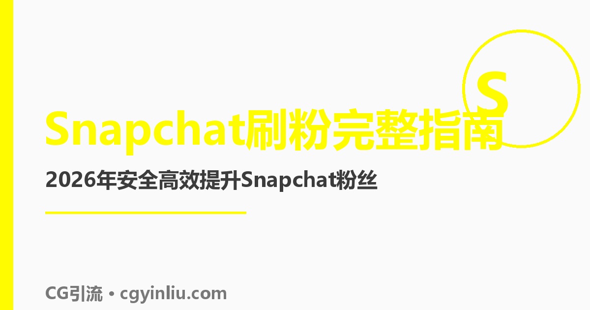 Snapchat刷粉完整指南：2026年如何安全高效提升Snapchat粉丝