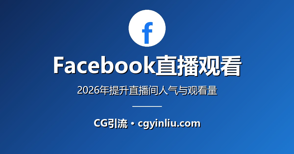 Facebook直播观看完整指南：2026年如何提升直播间人气与观看量