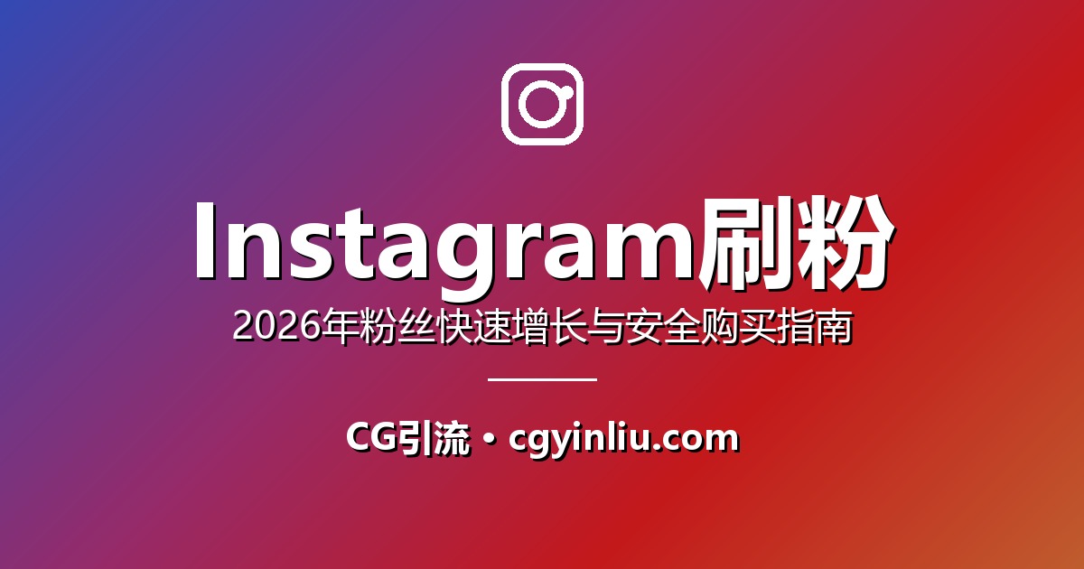 Instagram刷粉全攻略：2026年粉丝快速增长与安全购买指南