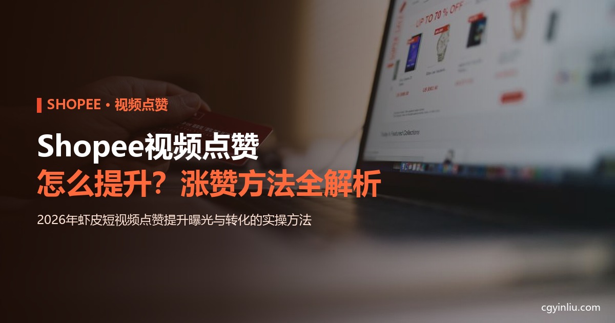 Shopee视频点赞怎么提升？2026年涨赞方法全解析封面