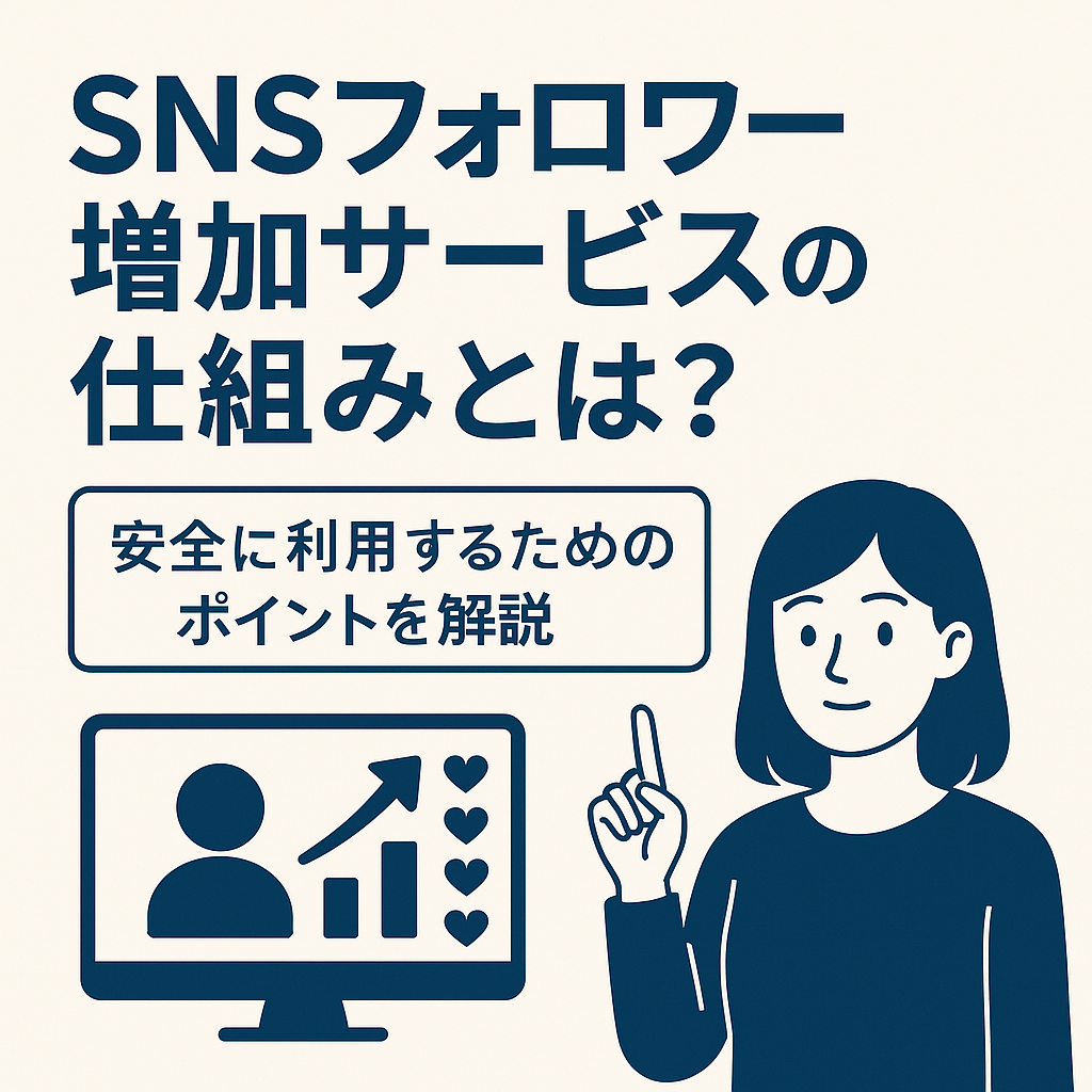 SNSフォロワー増加サービスの仕組みとは？安全に利用するためのポイント