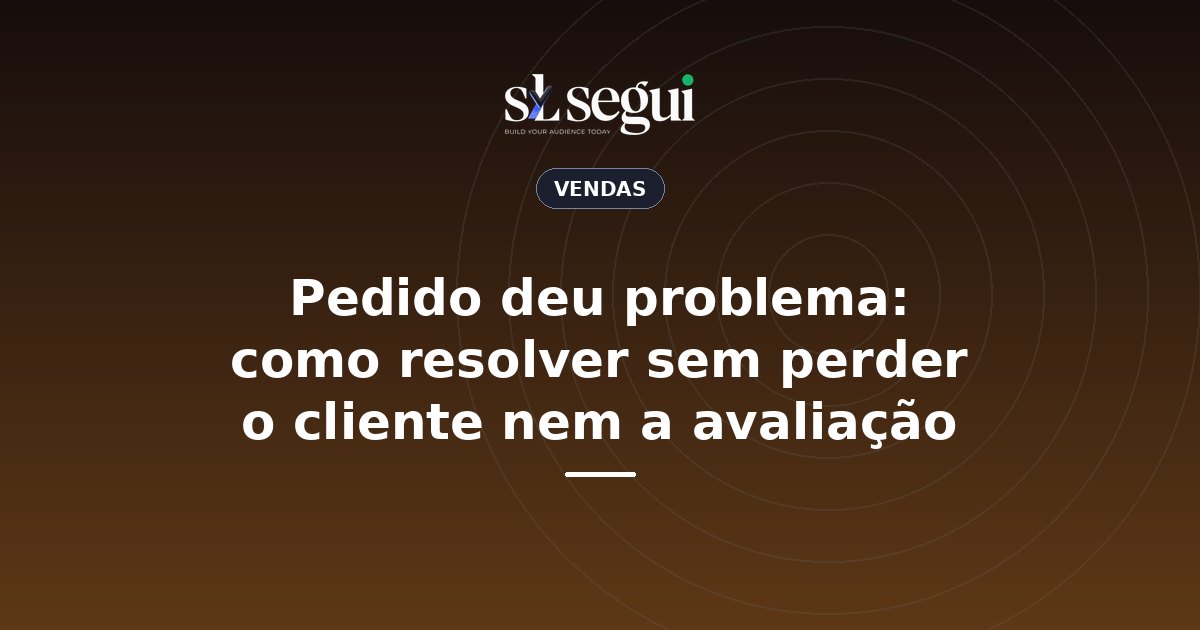 Pedido deu problema: como resolver sem perder o cliente nem a avaliação