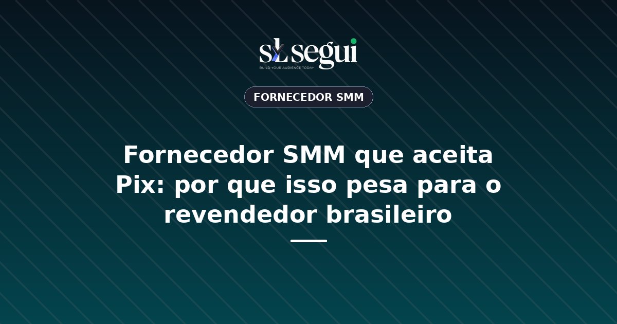 Fornecedor SMM que aceita Pix: por que isso pesa para o revendedor brasileiro
