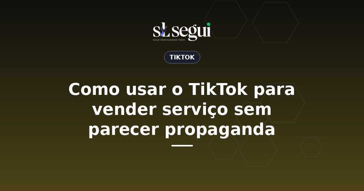 Como usar o TikTok para vender serviço sem parecer propaganda