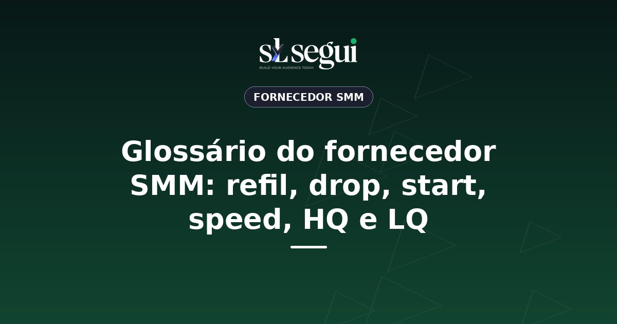 Glossário do fornecedor SMM: refil, drop, start, speed, HQ e LQ